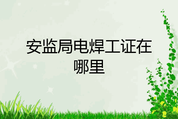 安监局电焊工证在哪里