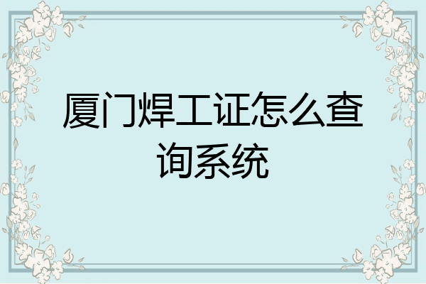 厦门焊工证怎么查询系统