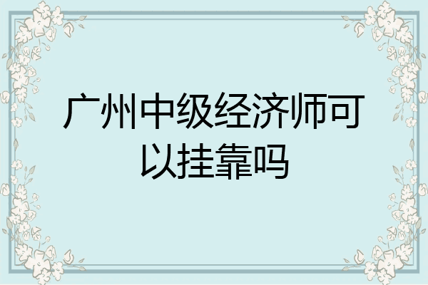 广州中级经济师可以挂靠吗