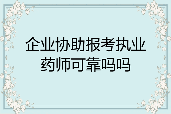企业协助报考执业药师可靠吗吗