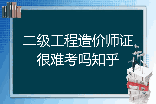 二级工程造价师证很难考吗知乎