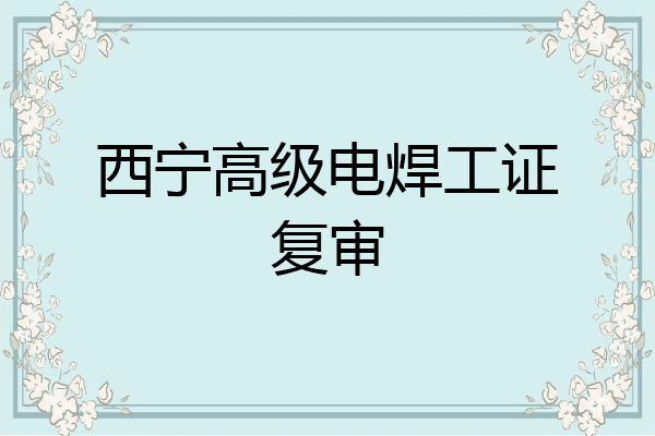 西宁高级电焊工证复审