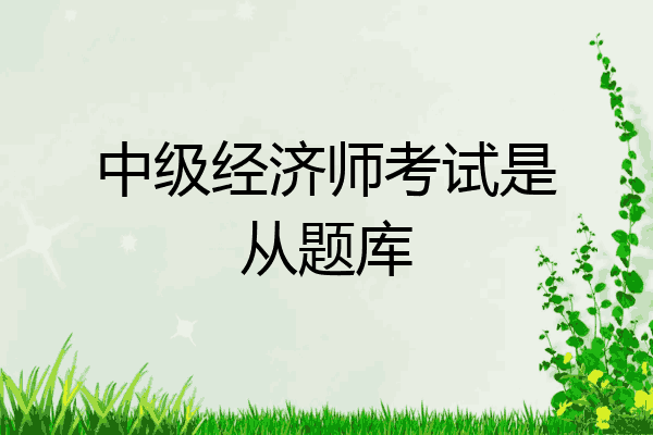 中级经济师考试是从题库