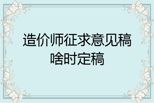 造价师征求意见稿啥时定稿
