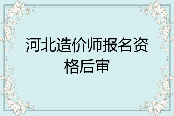 河北造价师报名资格后审