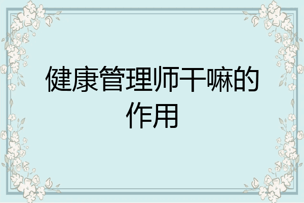 健康管理师干嘛的作用