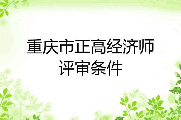 重庆市正高经济师评审条件