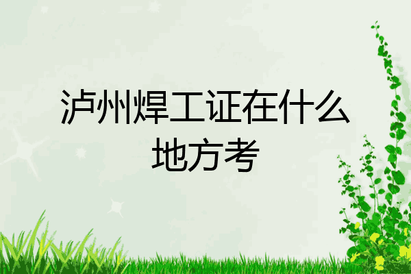 泸州焊工证在什么地方考