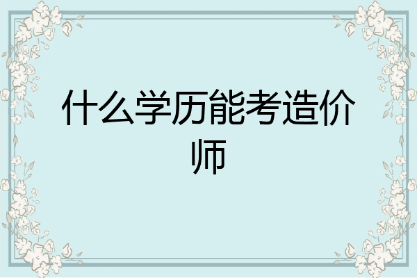 什么学历能考造价师