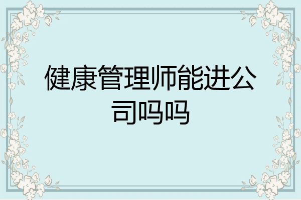 健康管理师能进公司吗吗