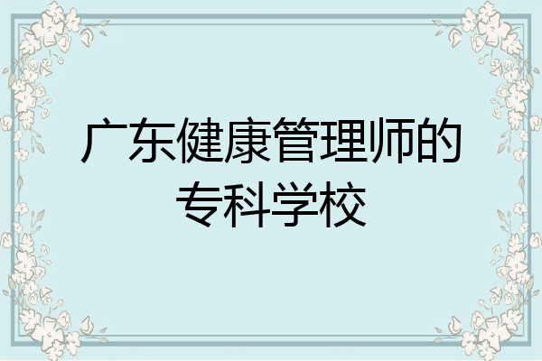 广东健康管理师的专科学校