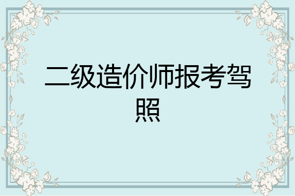 二级造价师报考驾照