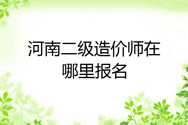 河南二级造价师在哪里报名