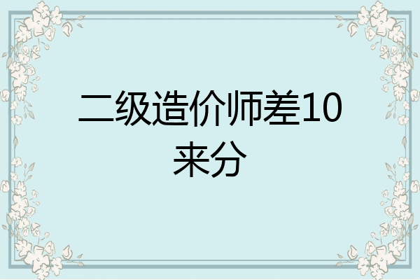 二级造价师差10来分
