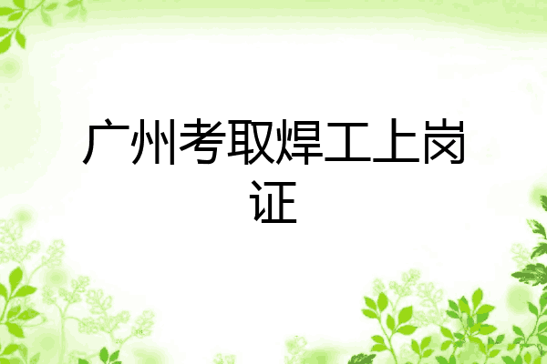 广州考取焊工上岗证