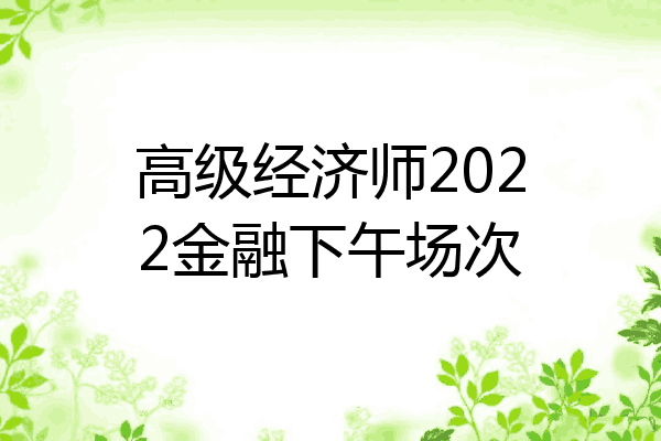 高级经济师2022金融下午场次