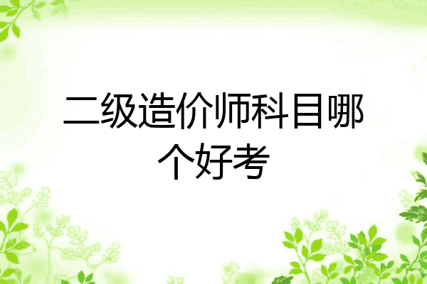 二级造价师科目哪个好考