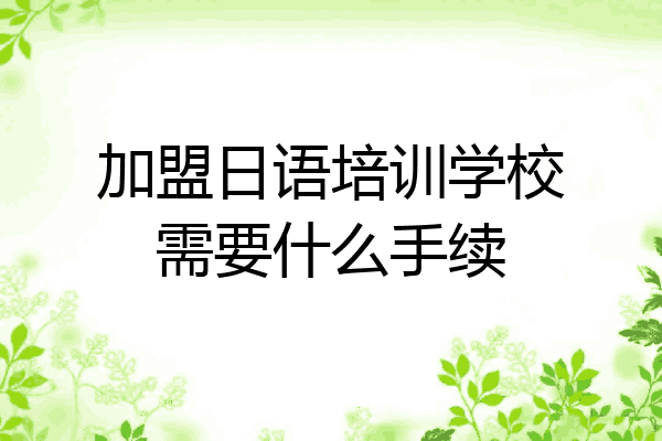 加盟日语培训学校需要什么手续