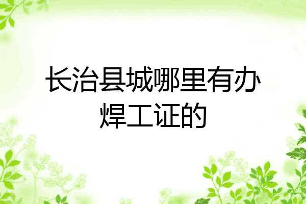长治县城哪里有办焊工证的