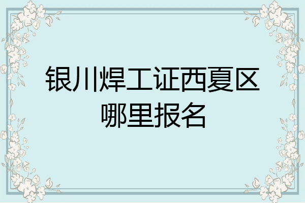 银川焊工证西夏区哪里报名