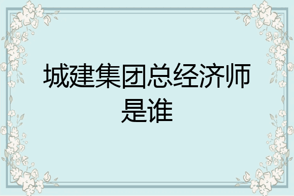 城建集团总经济师是谁