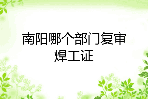 南阳哪个部门复审焊工证