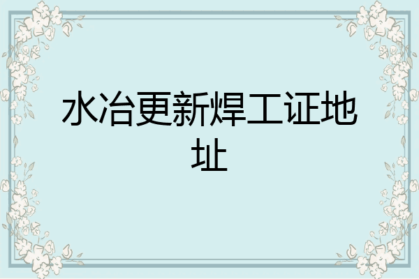 水冶更新焊工证地址
