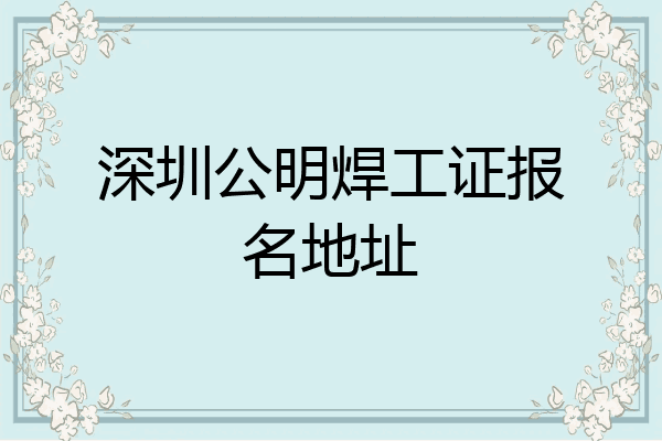 深圳公明焊工证报名地址