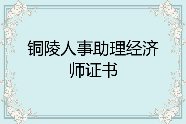 铜陵人事助理经济师证书
