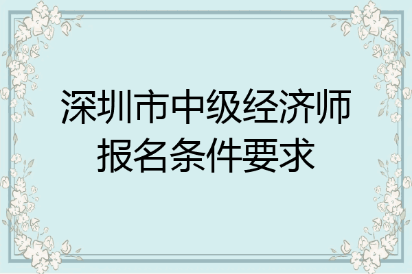 深圳市中级经济师报名条件要求
