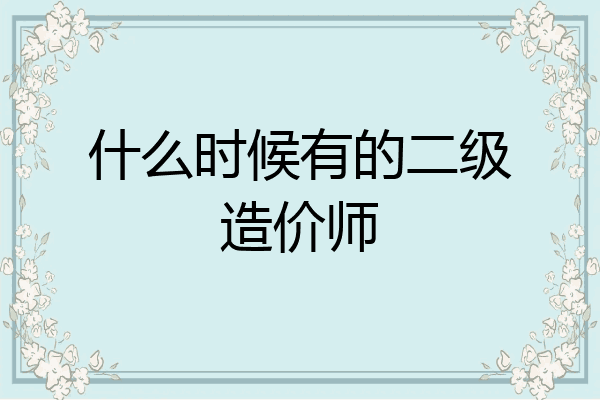 什么时候有的二级造价师