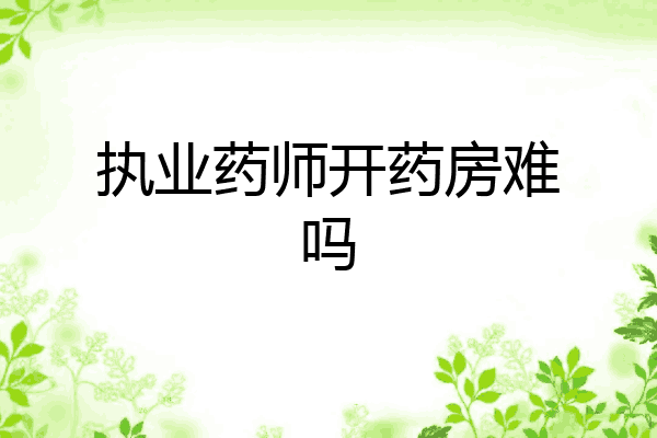 执业药师开药房难吗