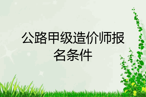公路甲级造价师报名条件