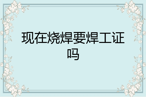 现在烧焊要焊工证吗