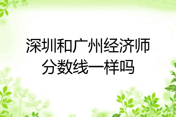 深圳和广州经济师分数线一样吗