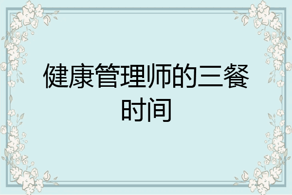 健康管理师的三餐时间