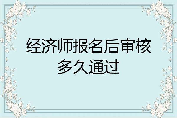 经济师报名后审核多久通过