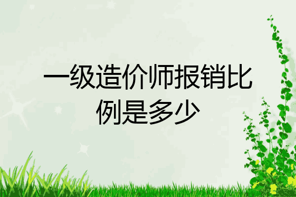 一级造价师报销比例是多少
