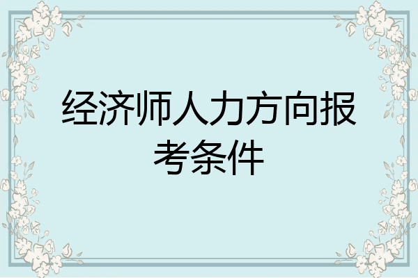 经济师人力方向报考条件
