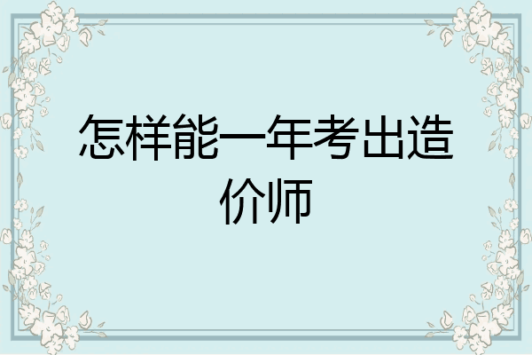 怎样能一年考出造价师