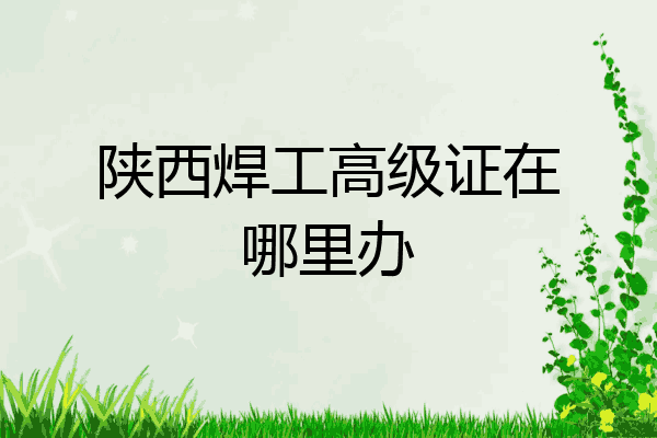 陕西焊工高级证在哪里办