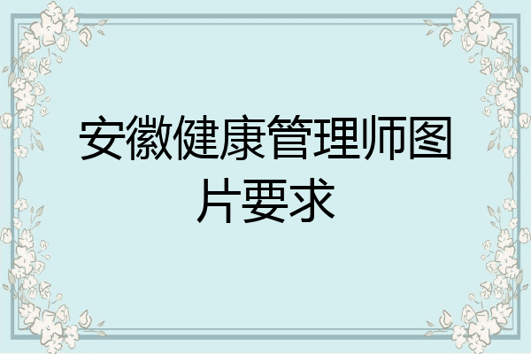 安徽健康管理师图片要求