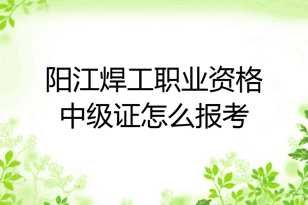 阳江焊工职业资格中级证怎么报考