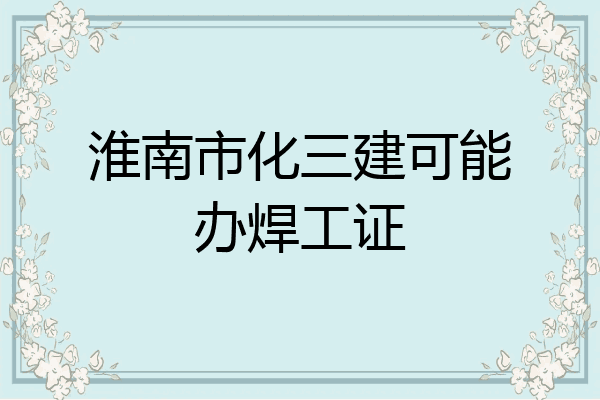 淮南市化三建可能办焊工证