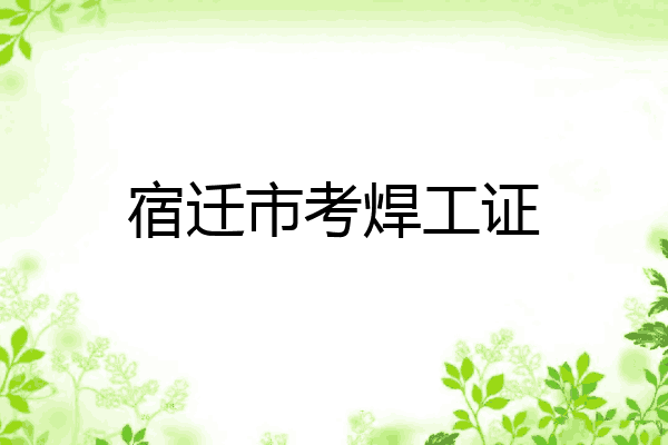 宿迁市考焊工证