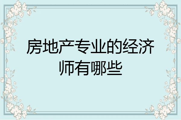 房地产专业的经济师有哪些