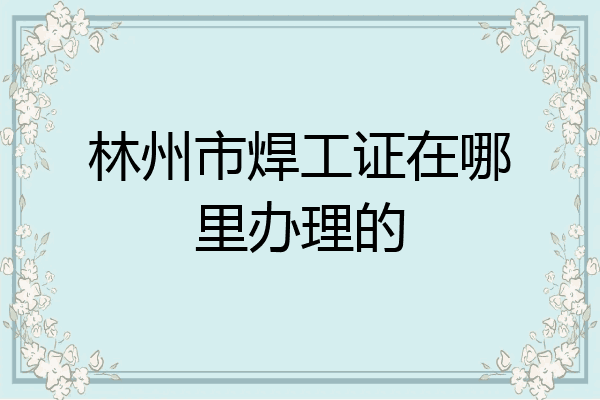 林州市焊工证在哪里办理的