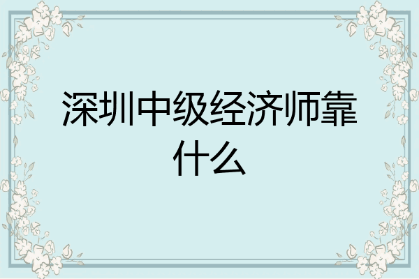 深圳中级经济师靠什么
