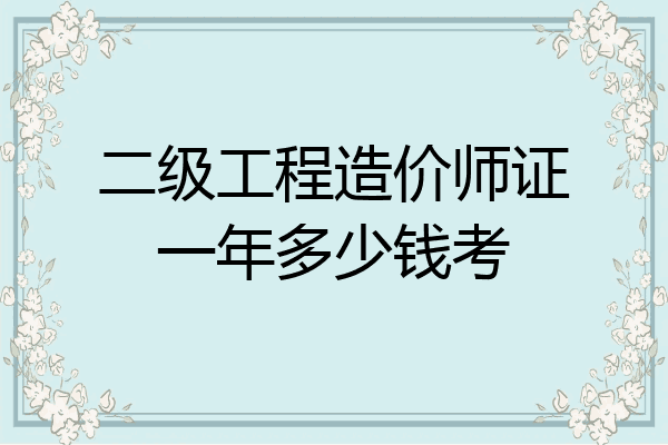 二级工程造价师证一年多少钱考