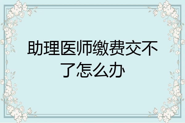 助理医师缴费交不了怎么办